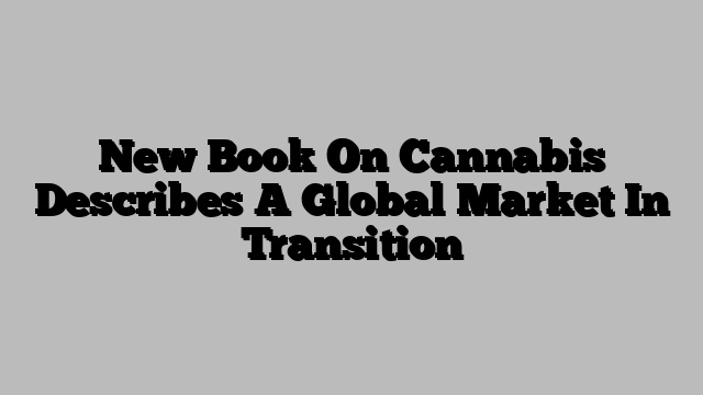 New Book On Cannabis Describes A Global Market In Transition